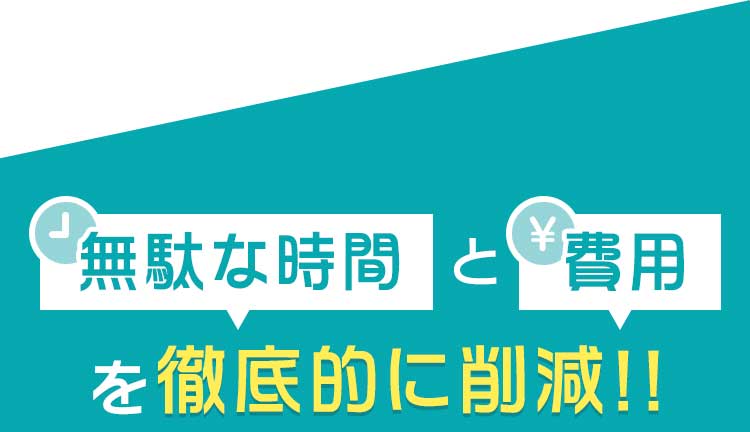 無駄な時間とコストを徹底的にカット