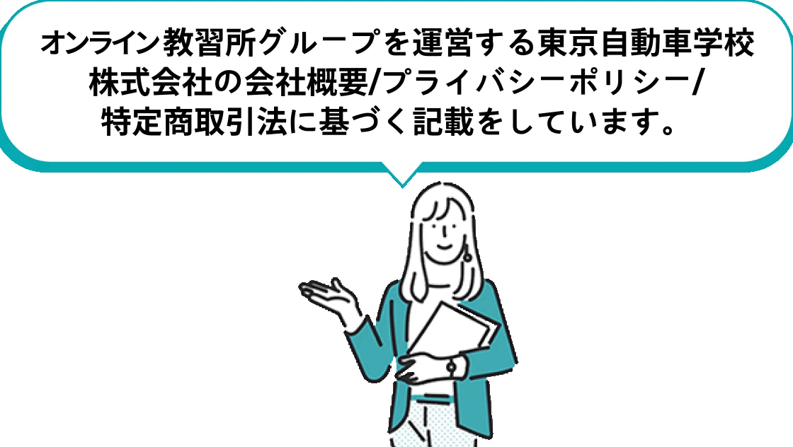 オンライン教習所グループを運営する東京自動車学校株式会社の会社概要/プライバシーポリシー/特定商取引法に基づく記載をしています。