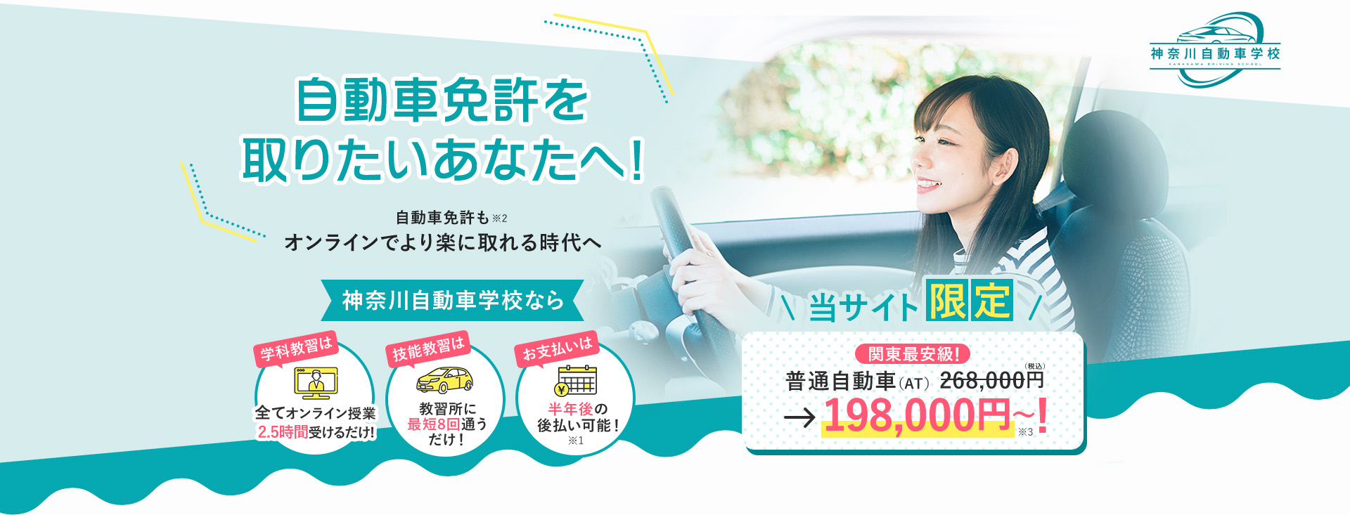 自動車免許を取りたいあなたへ！神奈川自動車学校なら、学科教習は全てオンライン（最短2.5時間）だから教習所に8回通うだけ！しかも半年後の後払い可能！当サイト限定、普通自動社（AT）が198,000円～