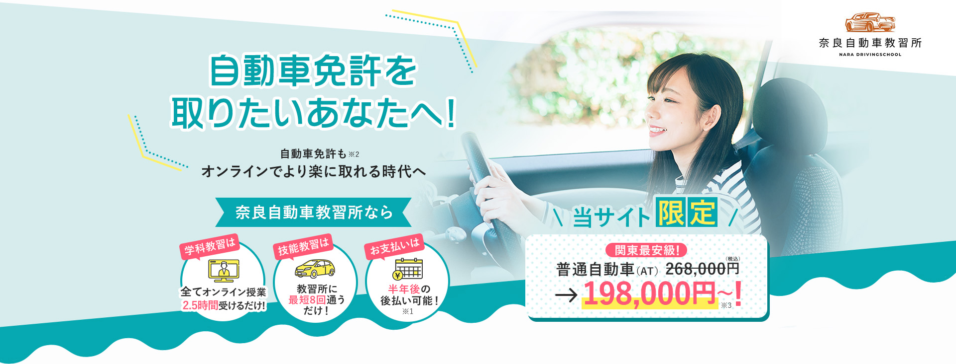 自動車免許を取りたいあなたへ！奈良自動車教習所なら、学科教習は全てオンライン（最短2.5時間）だから教習所に8回通うだけ！しかも半年後の後払い可能！当サイト限定、普通自動社（AT）が198,000円～