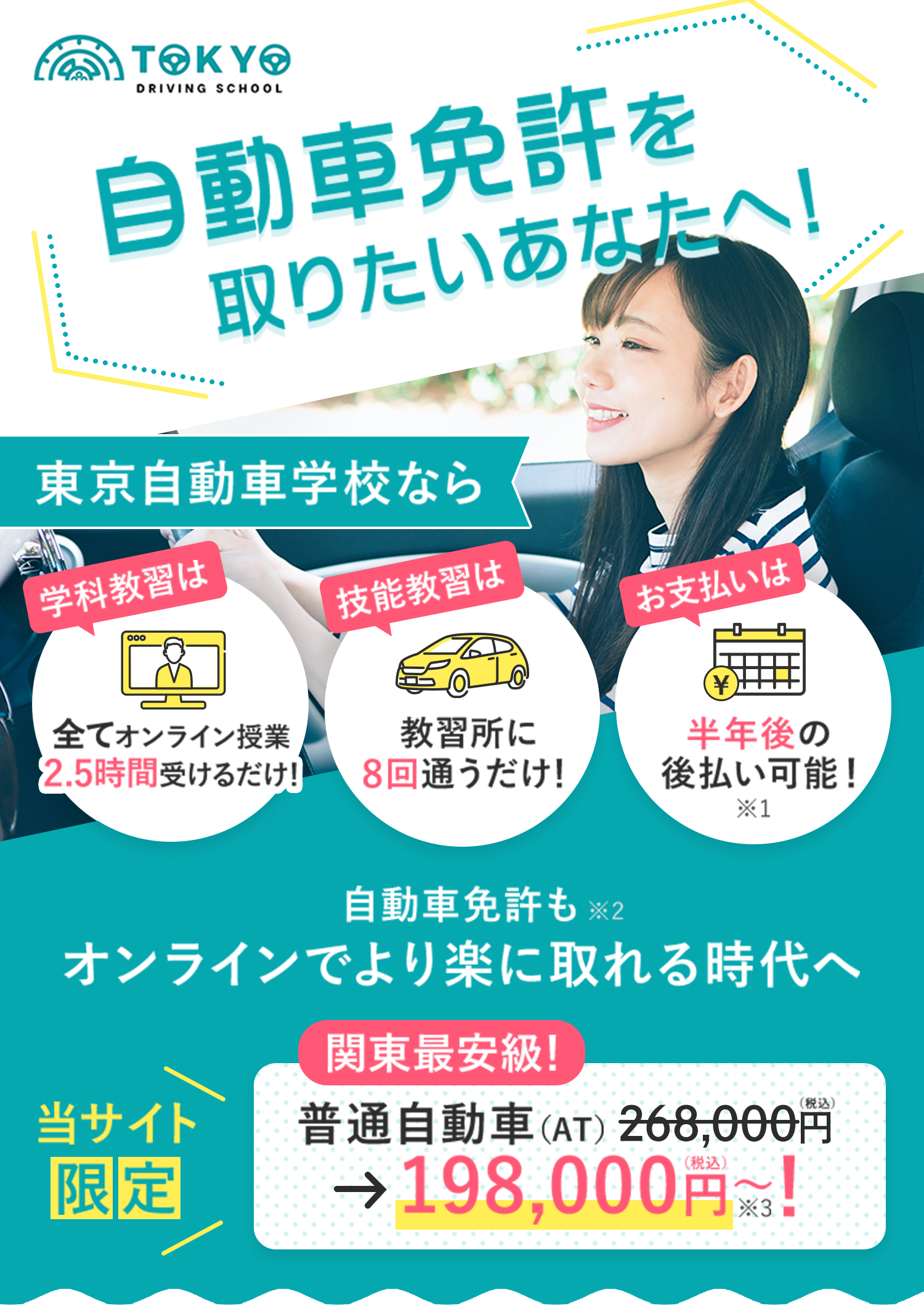 自動車免許を取りたいあなたへ！東京自動車学校なら、学科教習は全てオンライン（最短2.5時間）だから教習所に8回通うだけ！しかも半年後の後払い可能！当サイト限定、普通自動社（AT）が198,000円～